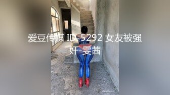 爱豆传媒 ID-5292 女友被强奸-雯茜