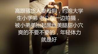 高跟骚货人妻母狗，约炮大学生小学弟 老公在一边拍摄，被小弟弟抬起黑丝美腿甜小穴 爽的不要不要的，年轻体力就是好