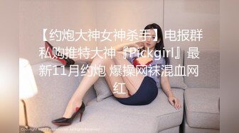 【约炮大神女神杀手】电报群私购推特大神『Pickgirl』最新11月约炮 爆操网袜混血网红