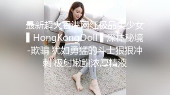 最新超火香港网红极品美少女▌HongKongDoll ▌深林秘境-欺骗 犹如勇猛的斗士狠狠冲刺 极射嫩鲍浓厚精液