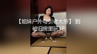 【姐妹户外勾引老大爷】 到破旧房里玩3P