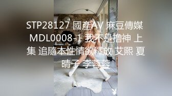 STP28127 國產AV 麻豆傳媒 MDL0008-1 我不是撸神 上集 追隨本性情欲釋放 艾熙 夏晴子 李蓉蓉