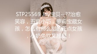 STP25569 Joy宝贝--??治愈笑容，五官小巧，萝莉宝藏女孩，怎么有那么甜的正点女孩，小奶兔软又翘挺！