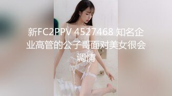 新FC2PPV 4527468 知名企业高管的公子哥面对美女很会调情