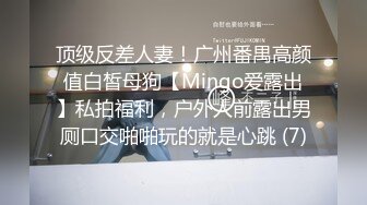 顶级反差人妻！广州番禺高颜值白皙母狗【Mingo爱露出】私拍福利，户外人前露出男厕口交啪啪玩的就是心跳 (7)