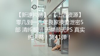 【新速片遞】  【上古资源】零几到一几年良家换妻泄密5部 清纯靓丽 无美颜无PS 真实纯天然！第41弹！