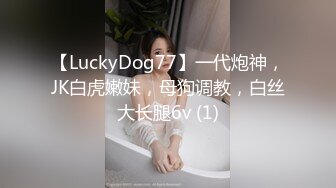 【LuckyDog77】一代炮神，JK白虎嫩妹，母狗调教，白丝大长腿6v (1)