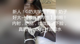 新人！G奶大学生下海！奶子好大~【极品大学生】啪啪！内射，绝品，微微露了下脸，真的赞，这身材流口水