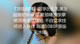 『顶级剧情』高学历挺乳美女超服初体验 子宫颈精油按摩 绝顶高潮性体验 不自觉求技师进入身体 高清1080P原版无水印