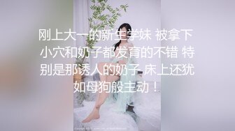 刚上大一的新生学妹 被拿下 小穴和奶子都发育的不错 特别是那诱人的奶子 床上还犹如母狗般主动！