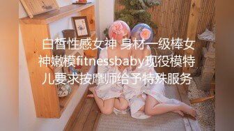  白皙性感女神 身材一级棒女神嫩模fitnessbaby现役模特儿要求按摩师给予特殊服务