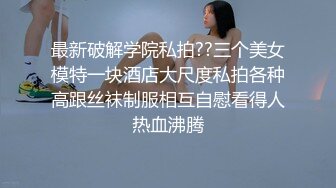 最新破解学院私拍??三个美女模特一块酒店大尺度私拍各种高跟丝袜制服相互自慰看得人热血沸腾