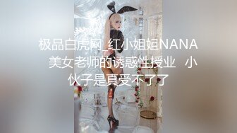 极品白虎网_红小姐姐NANA⭐美女老师的诱惑性授业⭐小伙子是真受不了了