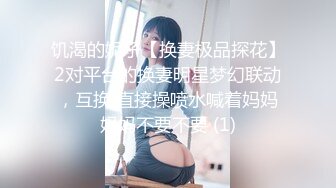 饥渴的妮子【换妻极品探花】2对平台的换妻明星梦幻联动，互换 直接操喷水喊着妈妈妈妈不要不要 (1)