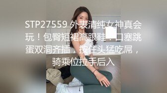 STP27559 外表清纯女神真会玩！包臀短裙高跟鞋！口塞跳蛋双洞齐插，按住头猛吃屌，骑乘位拉手后入