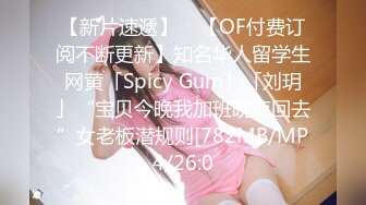 【新片速遞】    【OF付费订阅不断更新】知名华人留学生网黄「Spicy Gum」「刘玥」“宝贝今晚我加班晚点回去”女老板潜规则[782MB/MP4/26:0