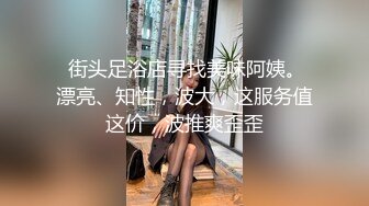  街头足浴店寻找美味阿姨。漂亮、知性，波大，这服务值这价，波推爽歪歪