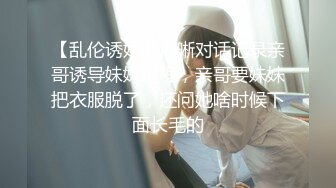 【乱伦诱奸】清晰对话记录亲哥诱导妹妹过程，亲哥要妹妹把衣服脱了，还问她啥时候下面长毛的