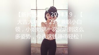 【新片速遞】  2024.3.9，【大吉大利】，23岁兼职小白领，小姐姐第一次见识到这么多姿势，今夜这钱赚得轻松！