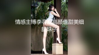 小伙操漂亮阿姨 我们在干吗 操逼 操谁的逼 操浪逼 又舔又抠又操 但每次临近高潮都强烈要求用手抠逼 然后在大叫中高潮喷水