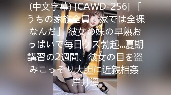 (中文字幕) [CAWD-256] 「うちの家族全員、家では全裸なんだ」 彼女の妹の早熟おっぱいで毎日クズ勃起...夏期講習の2週間、彼女の目を盗みこっそり大胆に近親相姦 岸井遥