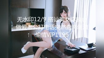 无水印12/9 搭讪美女你放心做爱老公打电话突然查岗刺激偷情VIP1196