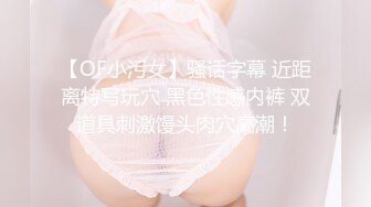 【OF小污女】骚话字幕 近距离特写玩穴 黑色性感内裤 双道具刺激馒头肉穴高潮！