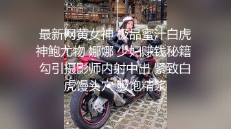 最新网黄女神 极品蜜汁白虎神鲍尤物 娜娜 少妇赚钱秘籍 勾引摄影师内射中出 紧致白虎馒头穴 吸饱精浆