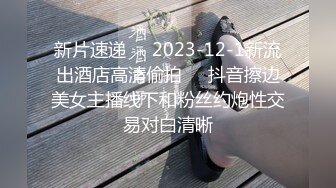 新片速递❤️2023-12-1新流出酒店高清偷拍❤️抖音擦边美女主播线下和粉丝约炮性交易对白清晰