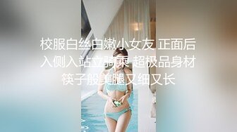 校服白丝白嫩小女友 正面后入侧入站立骑乘 超极品身材筷子般美腿又细又长