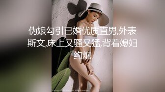 伪娘勾引已婚优质直男,外表斯文,床上又骚又猛,背着媳妇约炮