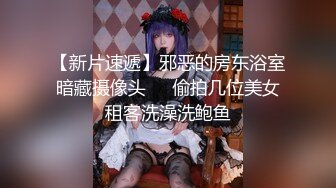 【新片速遞】邪恶的房东浴室暗藏摄像头❤️偷拍几位美女租客洗澡洗鲍鱼