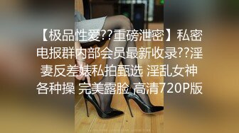 【极品性爱??重磅泄密】私密电报群内部会员最新收录??淫妻反差婊私拍甄选 淫乱女神各种操 完美露脸 高清720P版