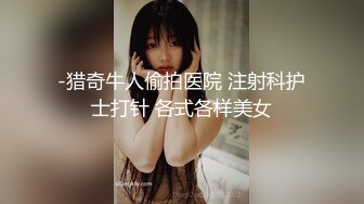 -猎奇牛人偷拍医院 注射科护士打针 各式各样美女