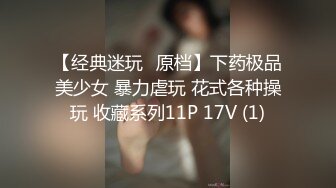 【经典迷玩❤原档】下药极品美少女 暴力虐玩 花式各种操玩 收藏系列11P 17V (1)