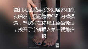 圆润大屁股淫荡少妇居家和炮友啪啪，翘起美臀各种内裤摸逼，想我射在你哪里淫语骚话，拨开丁字裤插入第一视角拍摄