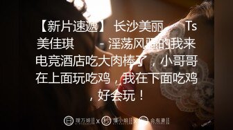 【新片速遞】 长沙美丽❤️ Ts美佳琪 ❤️ - 淫荡风骚的我来电竞酒店吃大肉棒了，小哥哥在上面玩吃鸡，我在下面吃鸡，好会玩！