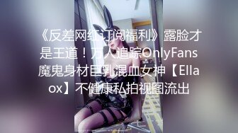 《反差网红订阅福利》露脸才是王道！万人追踪OnlyFans魔鬼身材巨乳混血女神【Ellaox】不健康私拍视图流出