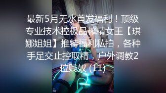 最新5月无水首发福利！顶级专业技术控极品榨精女王【琪娜姐姐】推特福利私拍，各种手足交止控取精，户外调教2位贱奴 (11)