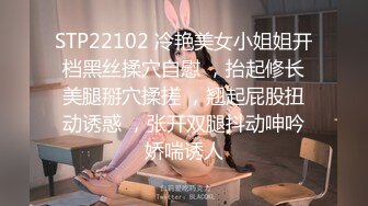 STP22102 冷艳美女小姐姐开档黑丝揉穴自慰 ，抬起修长美腿掰穴揉搓 ，翘起屁股扭动诱惑 ，张开双腿抖动呻吟娇喘诱人