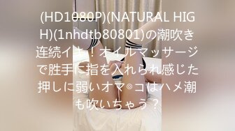 (HD1080P)(NATURAL HIGH)(1nhdtb80801)の潮吹き连続イキ！オイルマッサージで胜手に指を入れられ感じた押しに弱いオマ◎コはハメ潮も吹いちゃう？