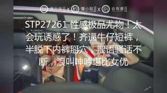 STP27261 性感极品尤物！太会玩诱惑了！齐逼牛仔短裤，半脱下内裤掰穴，淫语骚话不断，浪叫呻吟堪比女优