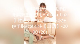 6.16 - 6.30最新录制 跳弹假阳具双重自慰【Hahaha_ha2】性感女神特写自慰 淫水狂喷手指都堵不住【111v】-0000 (20)