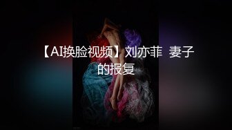 【AI换脸视频】刘亦菲  妻子的报复