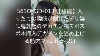 561OKGD-013 【騙撮】入りたての腹筋が割れたデリ嬢に鬼勃起のデカチンをズボズボ本挿入デカチンを締め上げる筋肉マ○コゆか(21)