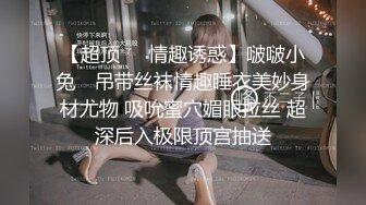 【超顶❤️情趣诱惑】啵啵小兔✨ 吊带丝袜情趣睡衣美妙身材尤物 吸吮蜜穴媚眼拉丝 超深后入极限顶宫抽送