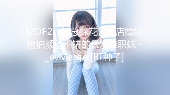 [2DF2]《8总探花》酒店嫖妓偷拍颜值不错的长发兼职妹 -_evMerge [BT种子]