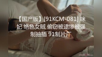 【国产版】[91KCM-081] 咪妃 绝色女贼 偷窃被逮惨被强制抽插 91制片厂