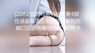 [2DF2]国产ts系列梓琳第4部 性感紧身黑皮衣露脸调教贱狗 被口交后再爆插怒射 [BT种子]