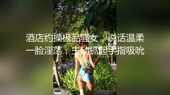 酒店约操极品骚女，说话温柔一脸淫荡，主动抓起手指吸吮